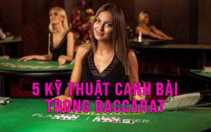 5 kỹ thuật canh bài trong Baccarat