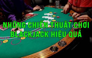 Những chiến thuật chơi Blackjack hiệu quả 100%