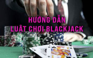 Hướng dẫn luật chơi Blackjack