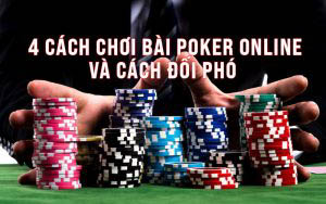 4 cách chơi bài Poker online và cách đối phó với đối thủ