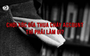 Chơi xóc đĩa thua cháy account thì cần phải làm gì?